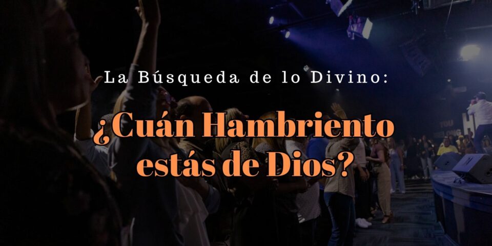 La Búsqueda de lo Divino: ¿Cuán Hambriento estás de Dios?